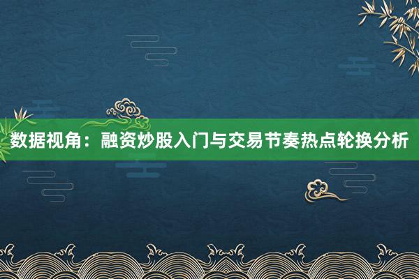数据视角：融资炒股入门与交易节奏热点轮换分析