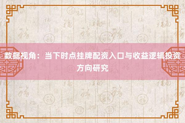 数据视角：当下时点挂牌配资入口与收益逻辑投资方向研究