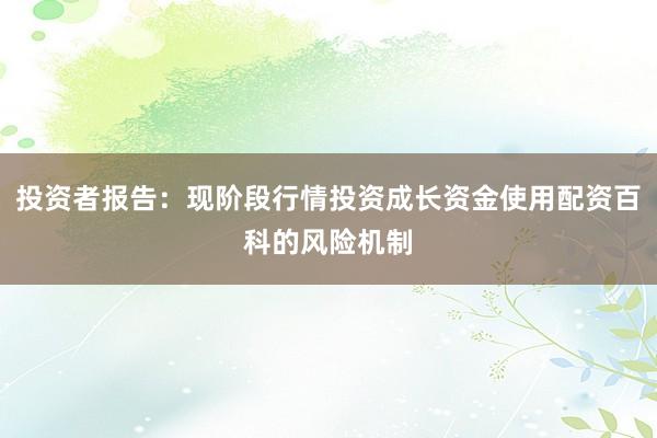 投资者报告：现阶段行情投资成长资金使用配资百科的风险机制