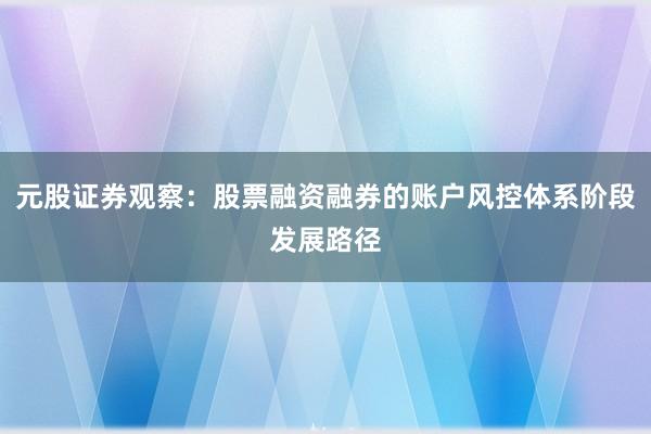 元股证券观察：股票融资融券的账户风控体系阶段发展路径