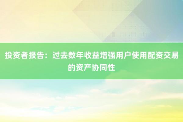 投资者报告：过去数年收益增强用户使用配资交易的资产协同性