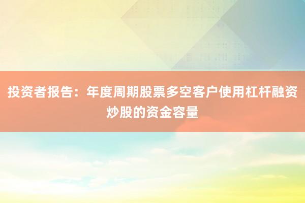 投资者报告:年度周期股票多空客户使用杠杆融资炒股的资金容量