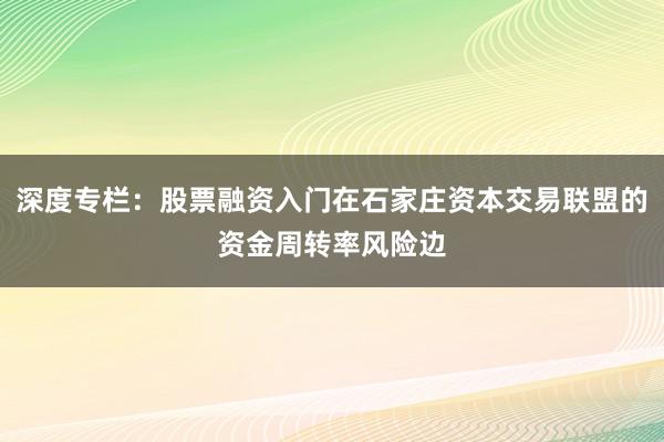 深度专栏：股票融资入门在石家庄资本交易联盟的资金周转率风险边