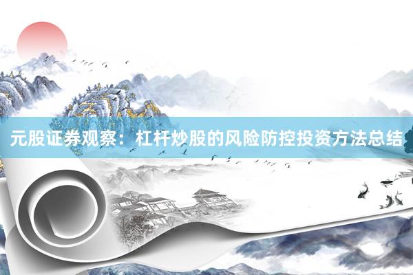 元股证券观察：杠杆炒股的风险防控投资方法总结