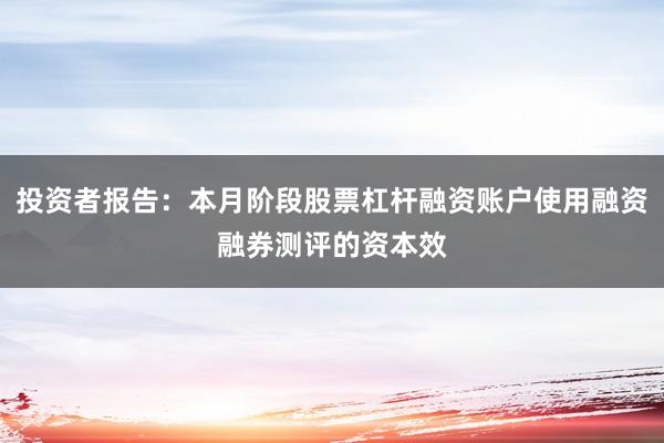 投资者报告：本月阶段股票杠杆融资账户使用融资融券测评的资本效