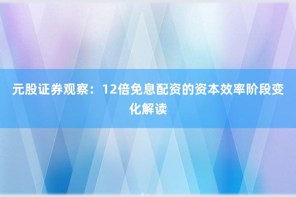 元股证券观察：12倍免息配资的资本效率阶段变化解读