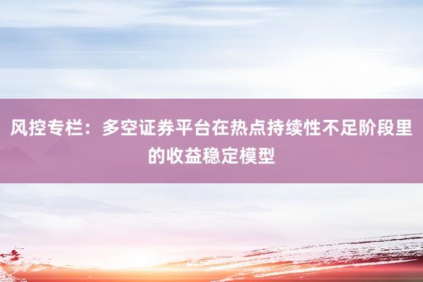风控专栏：多空证券平台在热点持续性不足阶段里的收益稳定模型