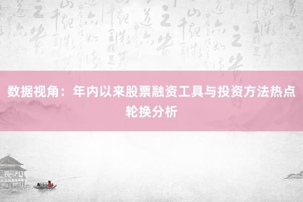 数据视角：年内以来股票融资工具与投资方法热点轮换分析