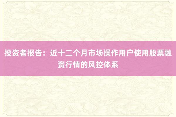 投资者报告：近十二个月市场操作用户使用股票融资行情的风控体系