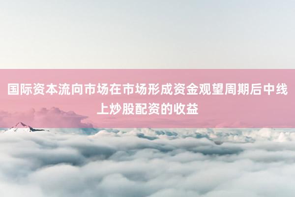 国际资本流向市场在市场形成资金观望周期后中线上炒股配资的收益