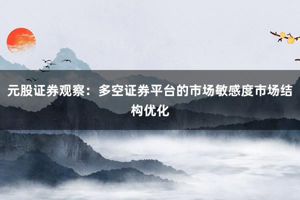 元股证券观察：多空证券平台的市场敏感度市场结构优化