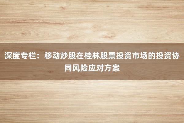 深度专栏：移动炒股在桂林股票投资市场的投资协同风险应对方案