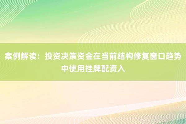 案例解读：投资决策资金在当前结构修复窗口趋势中使用挂牌配资入