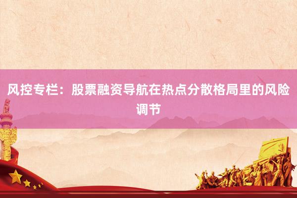 风控专栏:股票融资导航在热点分散格局里的风险调节