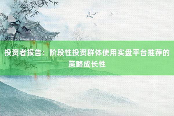 投资者报告:阶段性投资群体使用实盘平台推荐的策略成长性