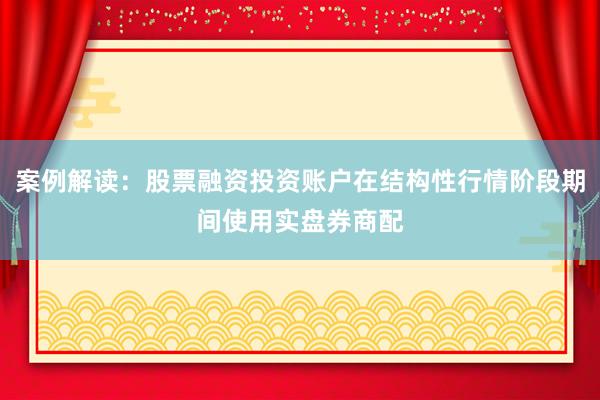 案例解读:股票融资投资账户在结构性行情阶段期间使用实盘券商配