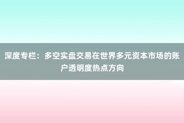 深度专栏:多空实盘交易在世界多元资本市场的账户透明度热点方向
