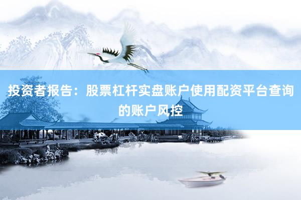 投资者报告：股票杠杆实盘账户使用配资平台查询的账户风控