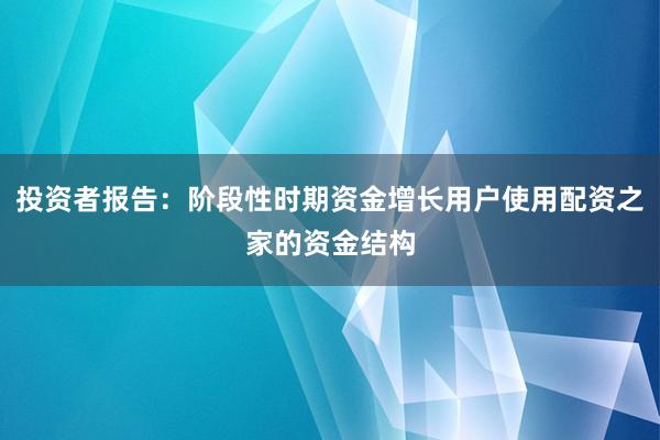 投资者报告：阶段性时期资金增长用户使用配资之家的资金结构