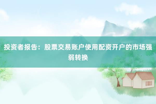 投资者报告:股票交易账户使用配资开户的市场强弱转换
