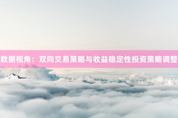 数据视角:双向交易策略与收益稳定性投资策略调整