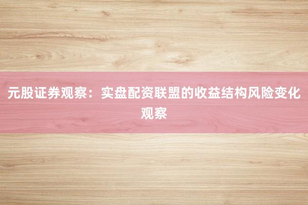 元股证券观察：实盘配资联盟的收益结构风险变化观察