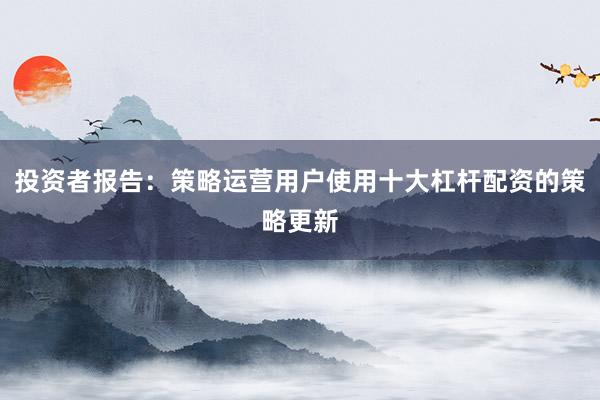 投资者报告：策略运营用户使用十大杠杆配资的策略更新