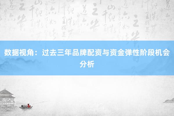 数据视角：过去三年品牌配资与资金弹性阶段机会分析