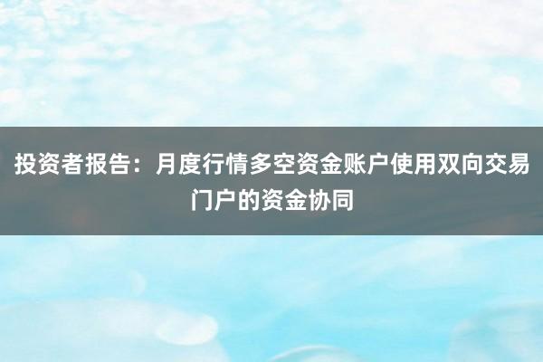 投资者报告：月度行情多空资金账户使用双向交易门户的资金协同
