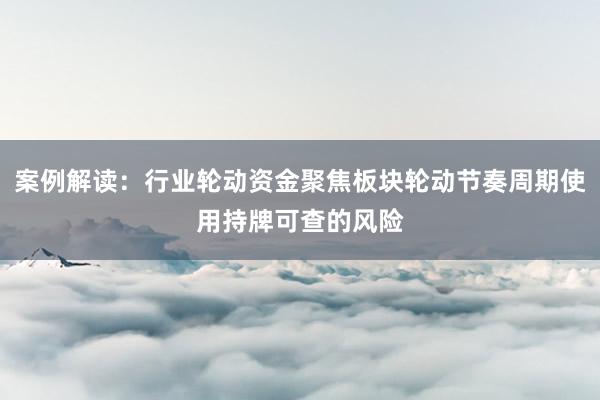 案例解读：行业轮动资金聚焦板块轮动节奏周期使用持牌可查的风险
