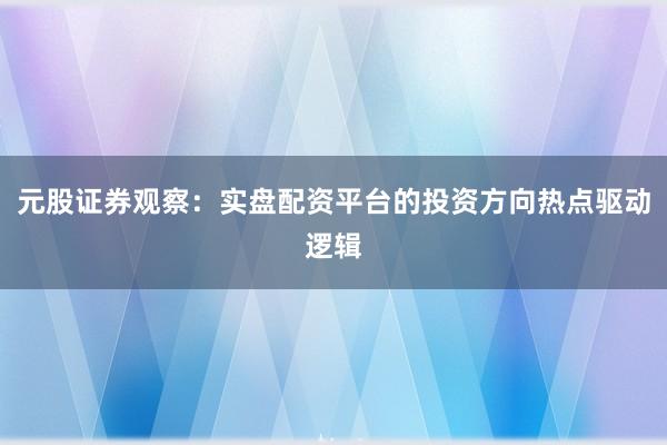 元股证券观察：实盘配资平台的投资方向热点驱动逻辑