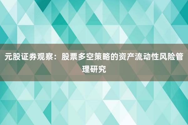 元股证券观察：股票多空策略的资产流动性风险管理研究