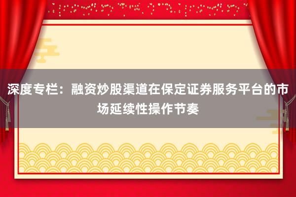 深度专栏：融资炒股渠道在保定证券服务平台的市场延续性操作节奏