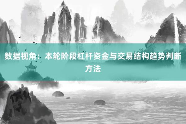 数据视角：本轮阶段杠杆资金与交易结构趋势判断方法
