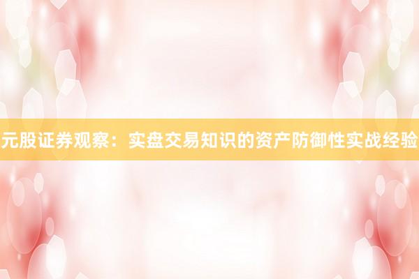 元股证券观察：实盘交易知识的资产防御性实战经验