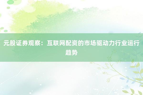 元股证券观察：互联网配资的市场驱动力行业运行趋势