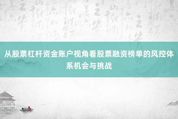 从股票杠杆资金账户视角看股票融资榜单的风控体系机会与挑战