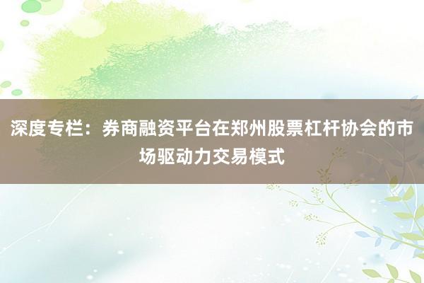 深度专栏：券商融资平台在郑州股票杠杆协会的市场驱动力交易模式