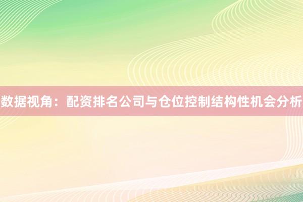 数据视角:配资排名公司与仓位控制结构性机会分析