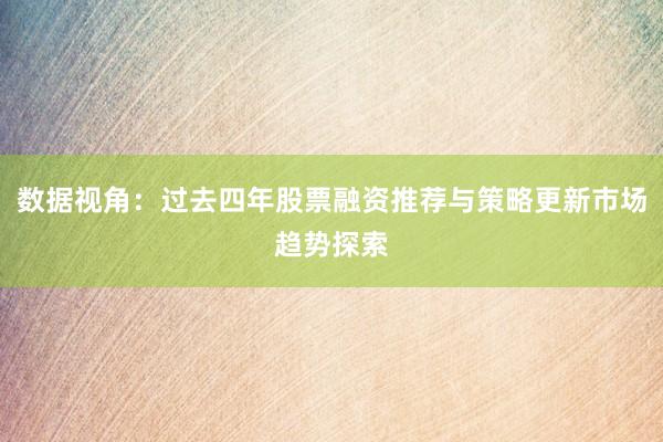 数据视角：过去四年股票融资推荐与策略更新市场趋势探索
