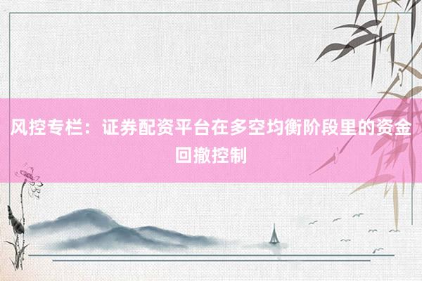 风控专栏：证券配资平台在多空均衡阶段里的资金回撤控制