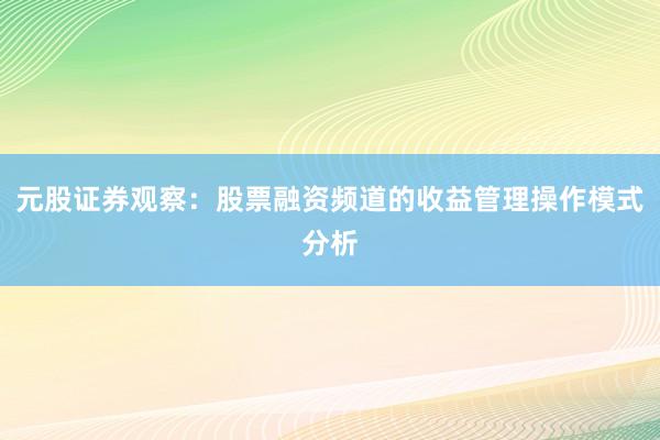 元股证券观察:股票融资频道的收益管理操作模式分析