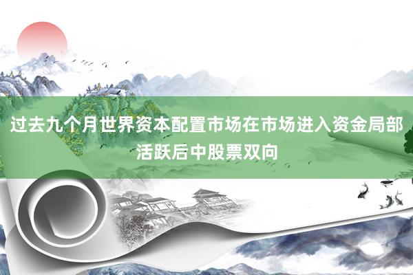 过去九个月世界资本配置市场在市场进入资金局部活跃后中股票双向