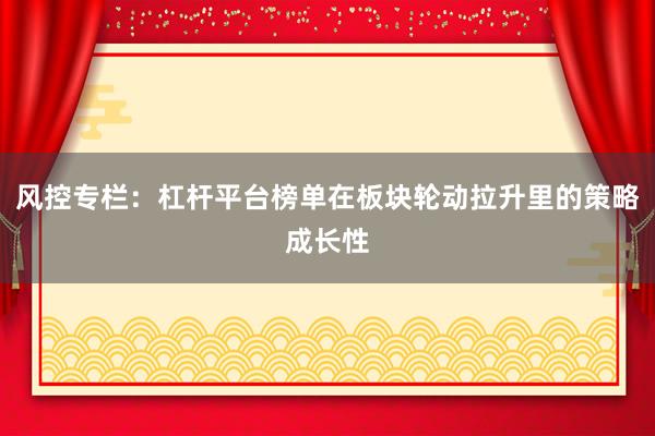 风控专栏：杠杆平台榜单在板块轮动拉升里的策略成长性
