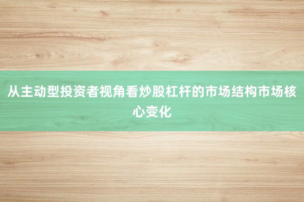 从主动型投资者视角看炒股杠杆的市场结构市场核心变化