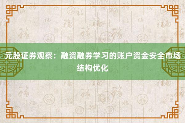 元股证券观察：融资融券学习的账户资金安全市场结构优化