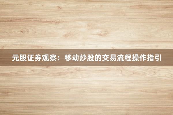 元股证券观察：移动炒股的交易流程操作指引