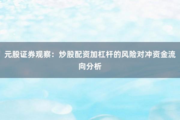 元股证券观察：炒股配资加杠杆的风险对冲资金流向分析