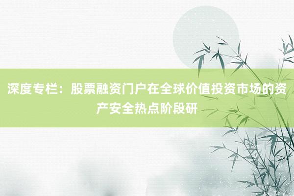 深度专栏：股票融资门户在全球价值投资市场的资产安全热点阶段研