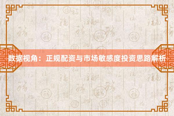 数据视角：正规配资与市场敏感度投资思路解析